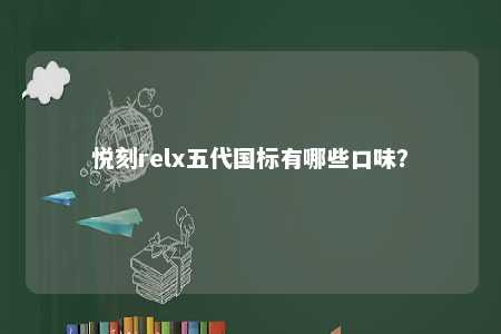 悦刻relx五代国标有哪些口味	？ 